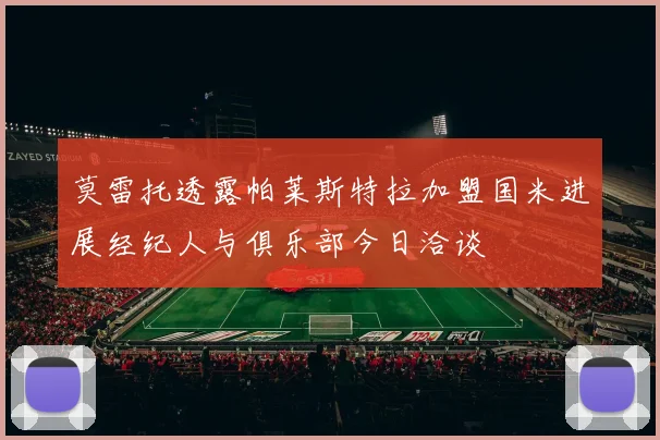 莫雷托透露帕莱斯特拉加盟国米进展经纪人与俱乐部今日洽谈