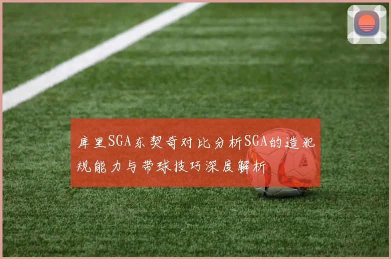库里SGA东契奇对比分析SGA的造犯规能力与带球技巧深度解析