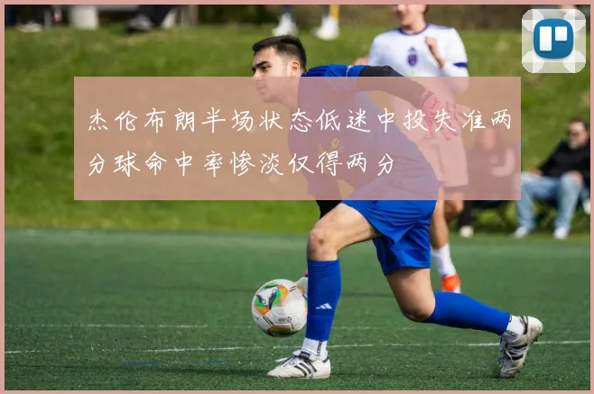 杰伦布朗半场状态低迷中投失准两分球命中率惨淡仅得两分