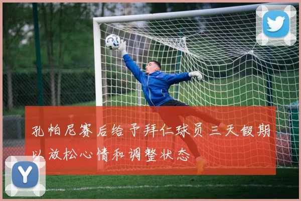 孔帕尼赛后给予拜仁球员三天假期以放松心情和调整状态
