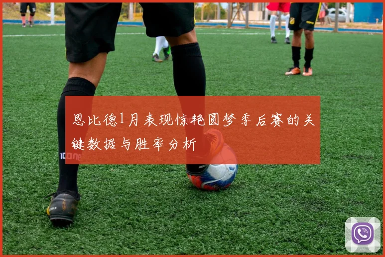 恩比德1月表现惊艳圆梦季后赛的关键数据与胜率分析