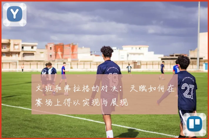 文班和弗拉格的对决：天赋如何在赛场上得以实现与展现