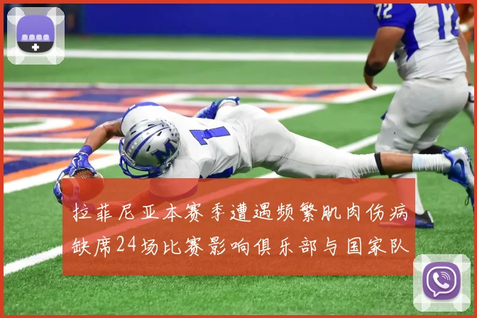 拉菲尼亚本赛季遭遇频繁肌肉伤病缺席24场比赛影响俱乐部与国家队表现