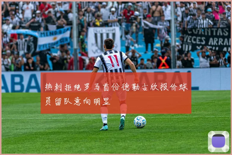 热刺拒绝罗马首份德勒古欣报价球员留队意向明显