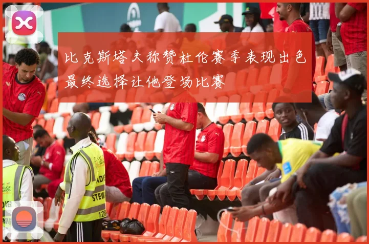 比克斯塔夫称赞杜伦赛季表现出色最终选择让他登场比赛