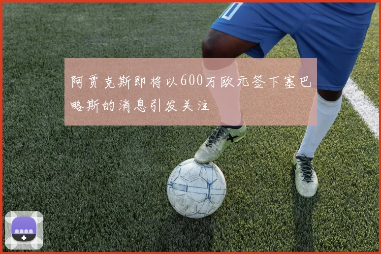 阿贾克斯即将以600万欧元签下塞巴略斯的消息引发关注