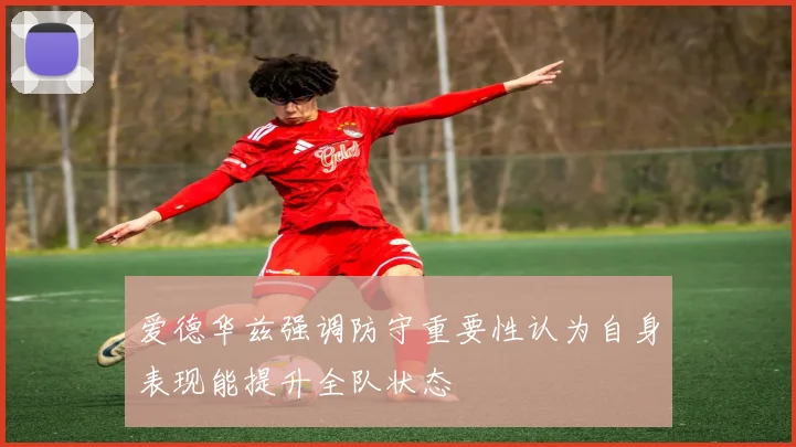 爱德华兹强调防守重要性认为自身表现能提升全队状态
