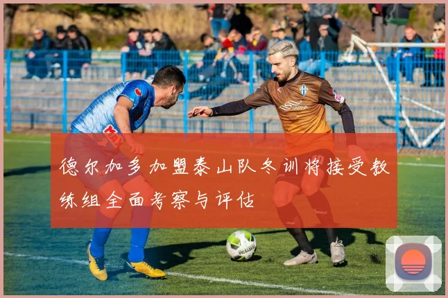德尔加多加盟泰山队冬训将接受教练组全面考察与评估