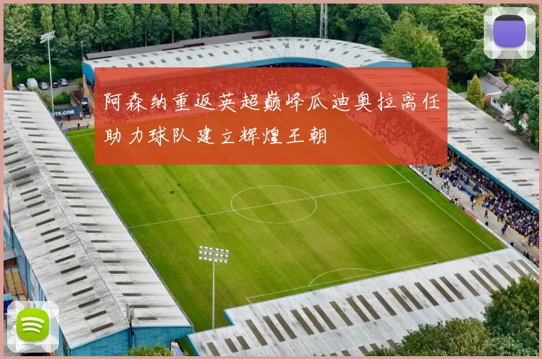 阿森纳重返英超巅峰瓜迪奥拉离任助力球队建立辉煌王朝