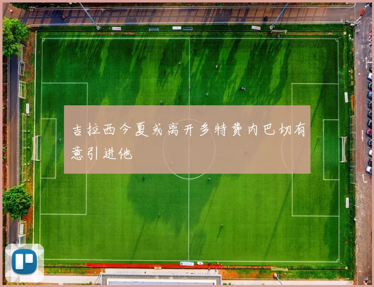 吉拉西今夏或离开多特费内巴切有意引进他