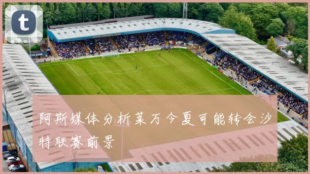 阿斯媒体分析莱万今夏可能转会沙特联赛前景